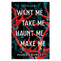Want Me, Take Me, Haunt Me, Make Me by Isabel Crowley